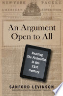 An argument open to all : reading The Federalist in the twenty-first century / Sanford Levinson.