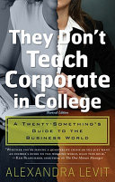 They don't teach corporate in college : a twenty-something's guide to the business world /