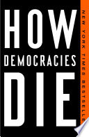 How democracies die / Steven Levitsky & Daniel Ziblatt.