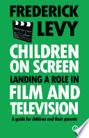 Children on screen : landing a role in film and television : a guide for children and their parents /