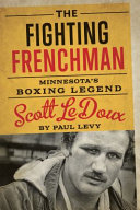 The fighting Frenchman : Minnesota's boxing legend Scott LeDoux /