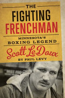 The fighting Frenchman : Minnesota's boxing legend Scott LeDoux / Paul Levy.