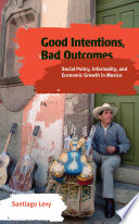 Good intentions, bad outcomes : social policy, informality, and economic growth in Mexico /