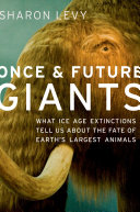 Once & future giants : what Ice Age extinctions tell us about the fate of earth's largest animals / Sharon Levy.