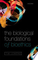 The biological foundations of bioethics / Tim Lewens.