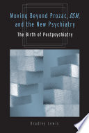 Moving beyond Prozac, DSM, & the new psychiatry : the birth of postpsychiatry / Bradley Lewis.