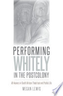Performing whitely in the postcolony : Afrikaners in South African theatrical and public life / Megan Lewis.