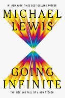 Going infinite : the rise and fall of a new tycoon / Michael Lewis.