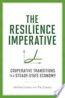 The resilience imperative : cooperative transitions to a steady-state economy / Michael Lewis and Pat Conaty.