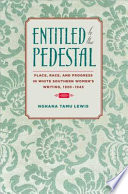 Entitled to the pedestal : place, race, and progress in white Southern women's writing, 1920-1945 / Nghana Tamu Lewis.
