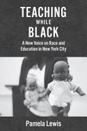 Teaching while black : a new voice on race and education in New York City / Pamela Lewis.