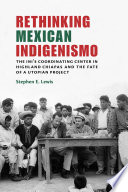 Rethinking Mexican indigenismo : the INI's Coordinating Center in highland Chiapas and the fate of a utopian project /