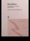 Money/space : geographies of monetary transformation / Andrew Leyshon and Nigel Thrift.