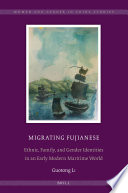 Migrating Fujianese : ethnic, family, and gender identities in an early modern maritime world / by Guotong Li.