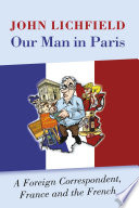 Our man in Paris : a foreign correspondent, France and the French / by John Lichfield.