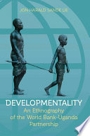 Developmentality : an ethnography of the World Bank-Uganda partnership / Jon Harald Sande Lie.