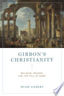 Gibbon's Christianity : religion, reason, and the fall of Rome / Hugh Liebert.