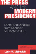The press and the modern presidency : myths and mindsets from Kennedy to Election 2000 / Louis W. Liebovich.