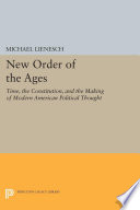 New order of the ages : time, the constitution, and the making of modern American political thought / Michael Lienesch.