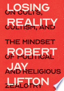 Losing reality : on cults, cultism, and the mindset of political and religious zealotry /