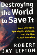 Destroying the world to save it : Aum Shinrikyō, apocalyptic violence, and the new global terrorism /