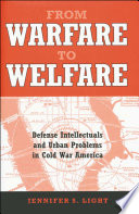 From warfare to welfare : defense intellectuals and urban problems in Cold War America /