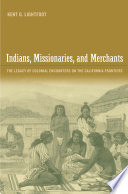 Indians, missionaries, and merchants : the legacy of colonial encounters on the California frontiers / Kent G. Lightfoot.