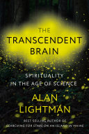 The transcendent brain : spirituality in the age of science / Alan Lightman.