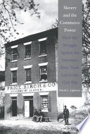 Slavery and the commerce power : how the struggle against the interstate slave trade led to the Civil War /