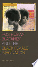 Posthuman Blackness and the Black female imagination / Kristen Lillvis.