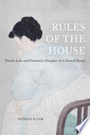 Rules of the house : family law and domestic disputes in colonial Korea / Sungyun Lim.