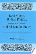 John Milton, radical politics, and biblical republicanism / Walter S.H. Lim.