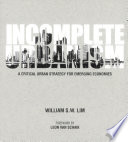 Incomplete urbanism : a critical urban strategy for emerging economies / William S.W. Lim.