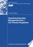 Examining innovation management from a fair process perspective / Thomas Limberg ; with a forew. by Ludo Van der Heyden.