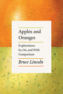 Apples and oranges : explorations in, on, and with comparison / Bruce Lincoln.