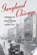 Gangland Chicago : criminality and lawlessness in the Windy City, 1837-1990 / Richard C. Lindberg.