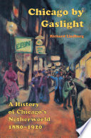 Chicago by gaslight : a history of Chicago's netherworld, 1880-1920 / Richard Lindberg.