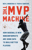 The MVP machine : how baseball's new nonconformists are using data to build better players / Ben Lindbergh & Travis Sawchik.