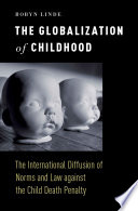 The globalization of childhood : the international diffusion of norms and law against the child death penalty /