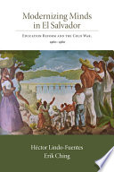 Modernizing minds in El Salvador : education reform and the Cold War, 1960-1980 /