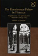 The Renaissance palace in Florence : magnificence and splendour in fifteenth-century Italy / James R. Lindow.