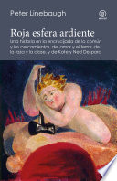 Roja esfera ardiente : una historia en la encrucijada de lo comun y los cercamientos, del amor y el terror, de la raza y la clase, y de Kate y Ned Despard /