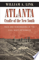 Atlanta, cradle of the New South : race and remembering in the Civil War's aftermath / William A. Link.