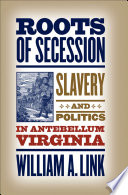 Roots of secession : slavery and politics in antebellum Virginia / William A. Link.
