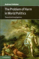 The problem of harm in world politics : theoretical investigations / Andrew Linklater.