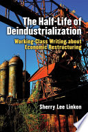 The half-life of deindustrialization : working-class writing about economic restructuring /