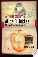 The true story of Alice B. Toklas : a study of three autobiographies / Anna Linzie.