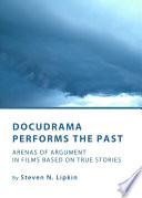 Docudrama Performs the Past : Arenas of Argument in Films based on True Stories.
