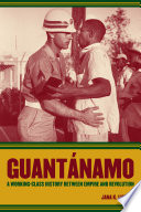 Guantánamo : a Working-Class History between Empire and Revolution.