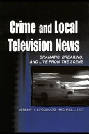 Crime and local television news : dramatic, breaking, and live from the scene / Jeremy H. Lipschultz, Michael L. Hilt.